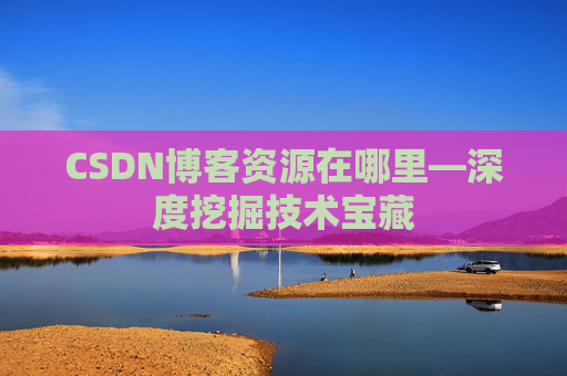 CSDN博客资源在哪里—深度挖掘技术宝藏